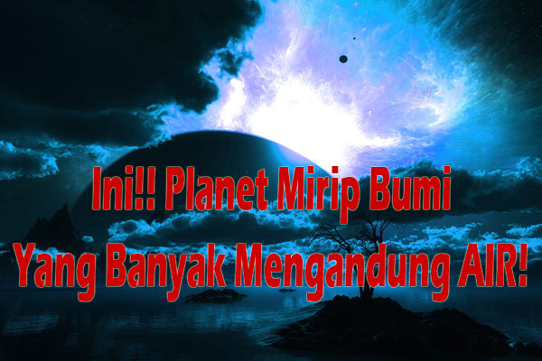 4 Fakta Planet Penuh Air Paling Dekat Mirip Dengan Dumi!